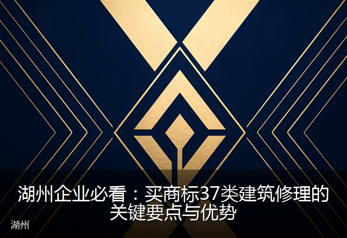 湖州企业必看：买商标37类建筑修理的关键要点与优势