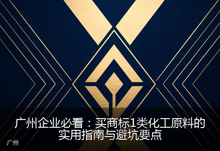 广州企业必看:买商标1类化工原料的实用指南与避坑要点