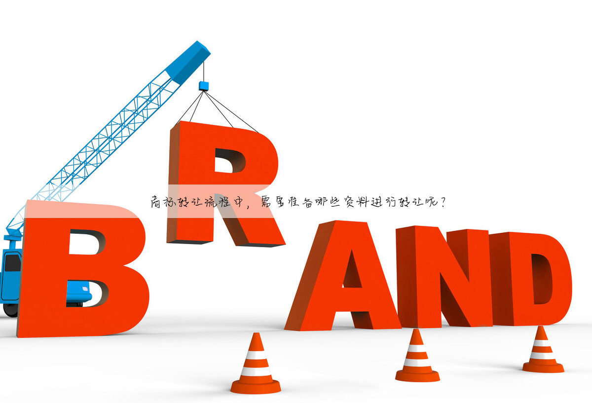 商标转让流程中，需要准备哪些资料进行转让呢？