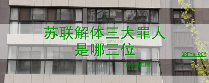 苏联解体三大罪人是哪三位