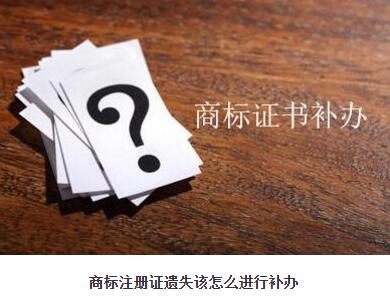 请问商标注册证遗失该怎么进行补办? 请问商标注册证遗失该怎么进行补办?
