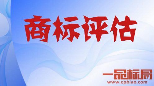 关于商标评估价值要怎样评估才有价值 一品标局来搞定