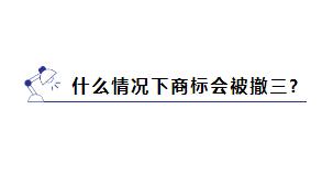 商标被提撤三?别慌,学会这几招就能应对 商标被提撤三?别慌,学会这几招就能应对